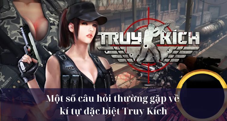 Một số câu hỏi phổ biến về kí tự đặc biệt Truy Kích 