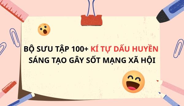 Bộ sưu tập 100+ kí tự dấu huyền sáng tạo gây sốt mạng xã hội