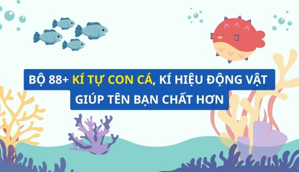 Bộ 88+ kí tự con cá, kí hiệu động vật giúp tên bạn chất hơn